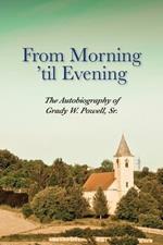From Morning 'til Evening: The Autobiography of Grady W. Powell, Sr.