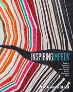 Inspiring Improv: Explore Creative Piecing with Curves, Strips, Slabs and More