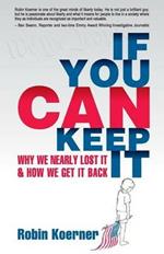 If You Can Keep It: Why We Nearly Lost It & How We Get It Back
