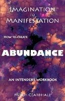 Imagination to Manifestation: HOW TO CREATE ABUNDANCE - An Intender's Workbook