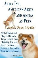 Akita Inu, American Akita and Akitas as Pets. Akita Puppies and Stages of Growth. Temperament, Care, Shedding, Diseases, Diet, Life Span, Rescue and a