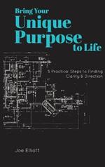 Bring Your Unique Purpose to Life: 5 Practical Steps to Finding Clarity & Direction