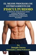 El Mejor Programa De Entrenamiento De Fisiculturismo: Aumenta Tu Masa Muscular En 30 Dias O Menos Sin Esteroides, Anabolicos, Creatina, Suplementos O Pildoras