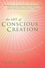 The Art of Conscious Creation: How You Can Transform the World