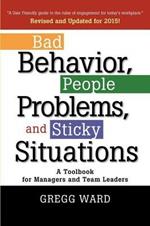 Bad Behavior, People Problems and Sticky Situations: A Toolbook for Managers and Team Leaders