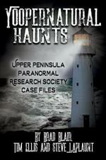 Yoopernatural Haunts: Upper Peninsula Paranormal Research Society Case Files