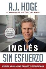 Ingles Sin Esfuerzo: Aprende A Hablar Ingles Como Nativo Del Idioma