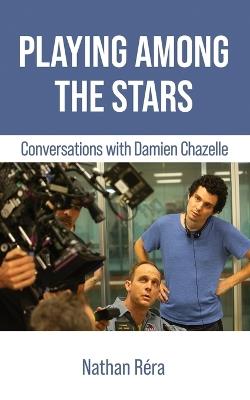 Playing Among the Stars: Conversations with Damien Chazelle - Damien Chazelle,Nathan R?ra - cover