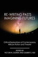 Re-writing Pasts, Imagining Futures: Critical Explorations of Contemporary African Fiction and Theater