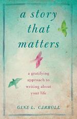 A Story That Matters: A Gratifying Approach to Writing About Your Life