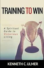 Training to Win: A Spiritual Guide to Victorious Living