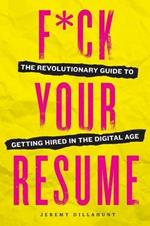 F*ck Your Resume: The Revolutionary Guide to Getting Hired in the Digital Age