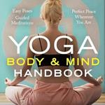 Yoga Body and Mind Handbook: Easy Poses, Guided Meditations, Perfect Peace Wherever You Are