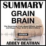 Summary of Grain Brain: The Surprising Truth about Wheat, Carbs, and Sugar--Your Brain's Silent Killers by David Perlmutter