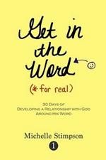 Get in the Word For Real: 30 Days to Developing a Relationship with God Around His Word