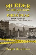 Murder in the Shadow of Pikes Peak: A Look at the Early Colorado Springs Police Department