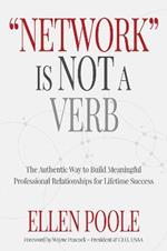 Network Is Not a Verb: The Authentic Way to Build Meaningful Professional Relationships