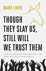 Though They Slay Us, Still Will We Trust Them: Are Black Christians More Obedient To The Democrats Than To Jesus Christ?