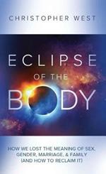 Eclipse of the Body: How We Lost the Meaning of Sex, Gender, Marriage, & Family (and How to Reclaim It)