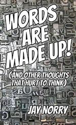 Words Are Made Up!: (and other thoughts that hurt to think)