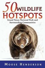 50 Wildlife Hotspots: Grand Teton National Park and Surrounding Communities