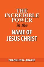 The Incredible Power in the Name of Jesus Christ