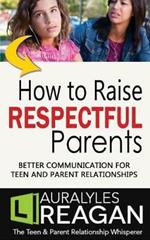 How to Raise Respectful Parents: Better Communication for Teen and Parent Relationships