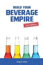 Build Your Beverage Empire - Third Edition: Start Your New Beverage Business