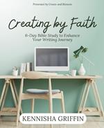 Creating by Faith: 6-Day Bible Study to Enhance Your Writing Journey