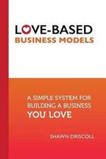 Love-Based Business Models: A Simple System for Building a Business You Love