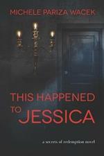 This Happened to Jessica: A Secrets of Redemption Novel