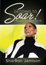 Deciding to Soar!: 180 Lessons to Catapult Your Life