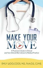 Make Your Move: A Physician's Guide to Clinical and Non-Clinical Alternatives to Medical Practice