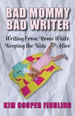 Bad Mommy Bad Writer: Writing From Home While Keeping the Kids Alive