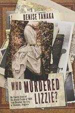 Who Murdered Lizzie? My Family Story of the Brutal Crime of 1884 that Shocked the City of Roanoke, Virginia