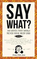 Say What?: 670 Quotes That Should Never Have Been Said