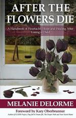 After the Flowers Die: A Handbook of Heartache, Hope and Healing After Losing a Child