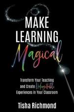 Make Learning Magical: Transform Your Teaching and Create Unforgettable Experiences in Your Classroom