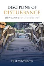 Discipline of Disturbance: Stop Waiting for Life to be Easy