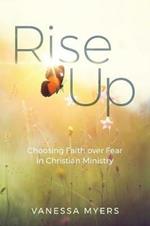 Rise Up: Choosing Faith over Fear in Christian Ministry