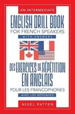 An Intermediate English Drill Book for French Speakers, with Answers: Des exercices de repetition en anglais pour les francophones, avec les reponses