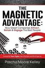 The Magnetic Advantage: How Great Companies Attract, Retain, & Engage the Best People