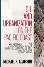 Oil and Urbanization on the Pacific Coast: Ralph Bramel Lloyd and the Shaping of the Urban West