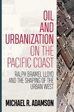 Oil and Urbanization on the Pacific Coast: Ralph Bramel Lloyd and the Shaping of the Urban West