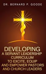 Developing a Servant Leadership Curriculum to Excite, Equip, and Empower Pastors and Church Leaders