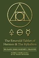 The Emerald Tablet of Hermes & The Kybalion: Two Classic Books on Hermetic Philosophy