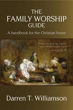 The Family Worship Guide: A Handbook for the Family Home