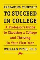 Preparing Yourself to Succeed in College: A Professor's Guide to Choosing a College and Thriving in Your First Year