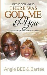 In the Beginning: There Was God, Me & You: The True Love Story That Only God Could Have Written