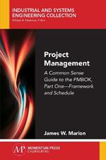 Project Management: A Common Sense Guide to the Pmbok, Part One-Framework and Schedule